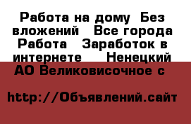 Работа на дому..Без вложений - Все города Работа » Заработок в интернете   . Ненецкий АО,Великовисочное с.